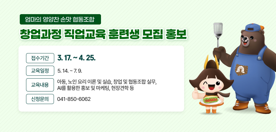 - 접수기간 : 3. 17. ~ 4. 25.
- 교육일정 : 5. 14. ~ 7. 9.
- 교육내용 : 아동, 노인 요리 이론 및 실습, 창업 및 협동조합 실무, AI를 활용한 홍보 및 마케팅, 현장견학 등 
- 신청문의 : 041-850-6062