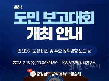 충남
도민 보고대회
개최 안내
민선9기 도정 비전 및 주요 정책방향 보고 등
2026. 7. 15.(수) 10:00~11:50 | KAIST모빌리티연구소
충남TV 충청남도 공식 유튜브 생중계