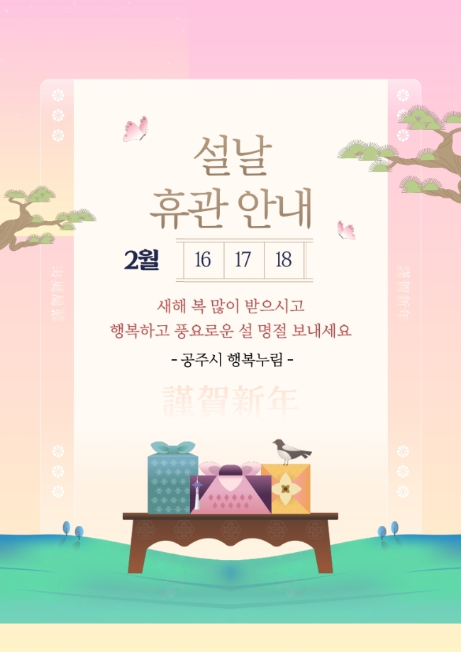 설날 휴관 안내
2월 16, 17, 18

새해 복 많이 받으시고
행복하고 풍요로운 설 명정 보내세요

공주시 행복누림