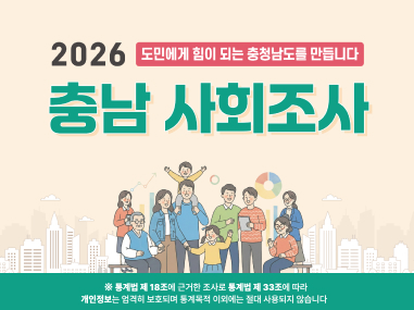 2026 도민에게 힘이 되는 충청남도를 만듭니다
충남 사회조사

※ 통계법 제 18조에 근거한 조사로 통계법 제 33조에 따라 개인정보는 엄격히 보호되며 통계목적 이외에는 절대 사용되지 않습니다.